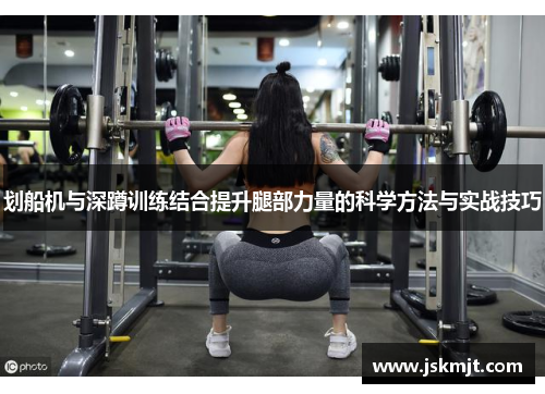 划船机与深蹲训练结合提升腿部力量的科学方法与实战技巧