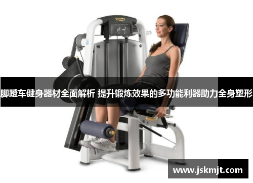 脚蹬车健身器材全面解析 提升锻炼效果的多功能利器助力全身塑形
