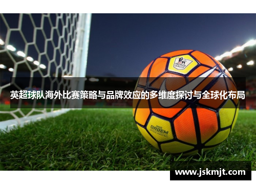 英超球队海外比赛策略与品牌效应的多维度探讨与全球化布局