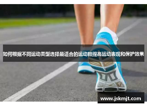如何根据不同运动类型选择最适合的运动鞋提高运动表现和保护效果